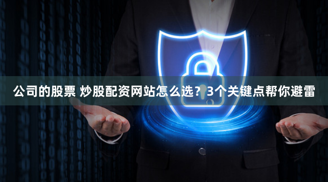 公司的股票 炒股配资网站怎么选？3个关键点帮你避雷