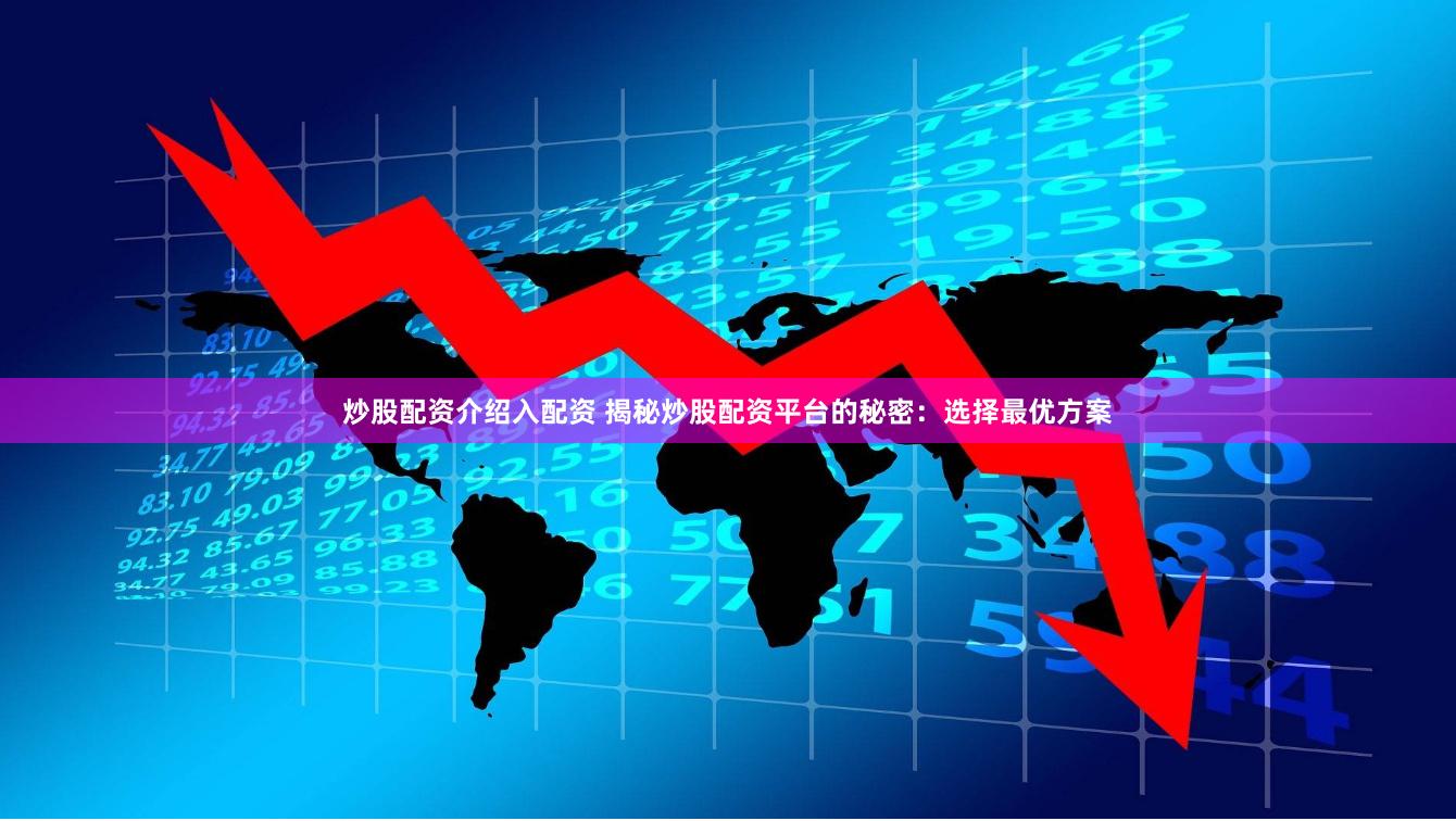 炒股配资介绍入配资 揭秘炒股配资平台的秘密：选择最优方案