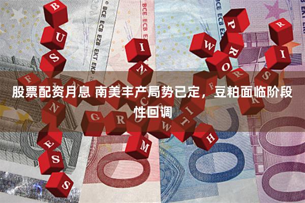 股票配资月息 南美丰产局势已定，豆粕面临阶段性回调