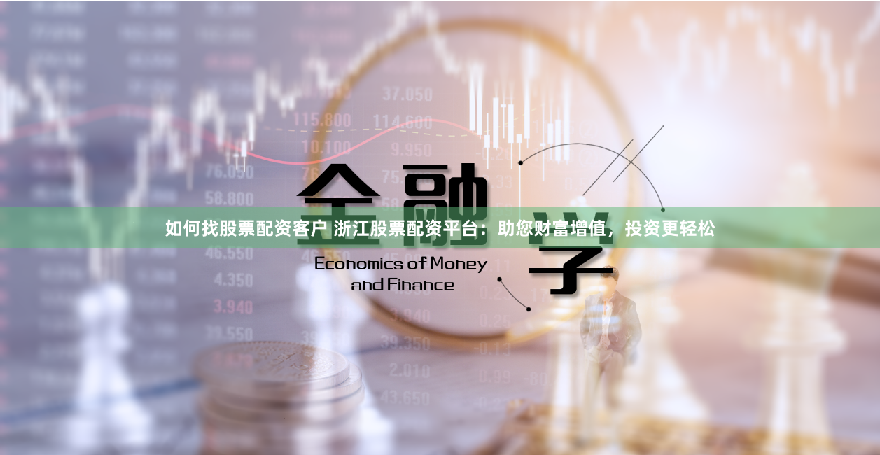 如何找股票配资客户 浙江股票配资平台：助您财富增值，投资更轻松