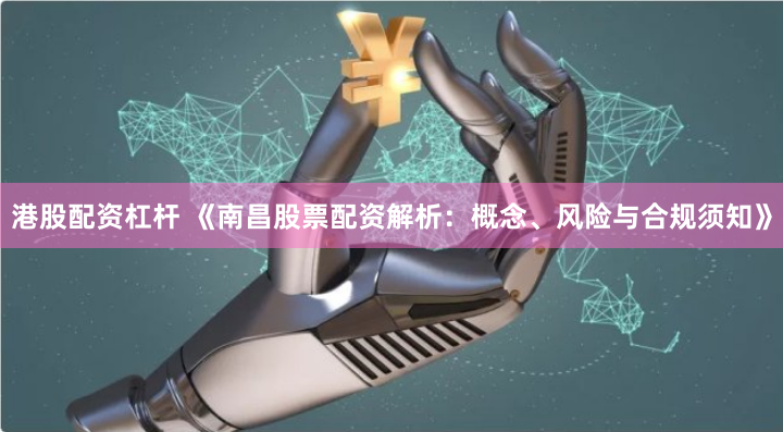 港股配资杠杆 《南昌股票配资解析：概念、风险与合规须知》