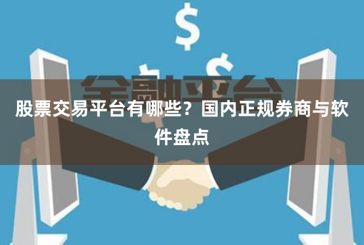 股票交易平台有哪些？国内正规券商与软件盘点