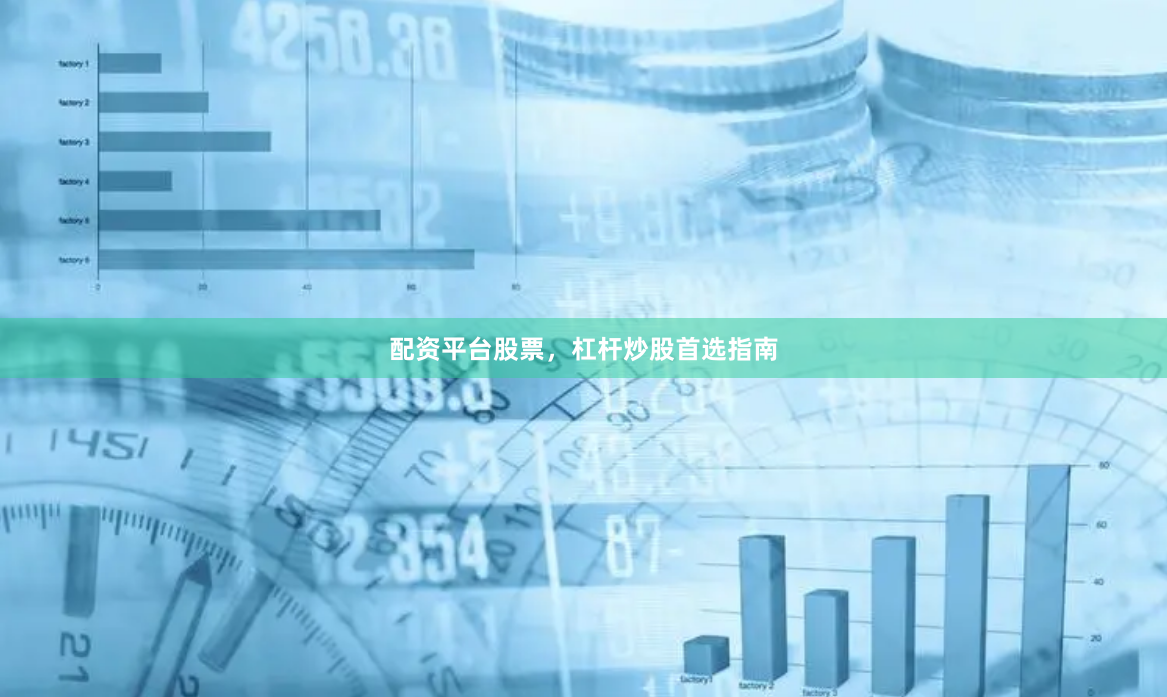 配资平台股票，杠杆炒股首选指南