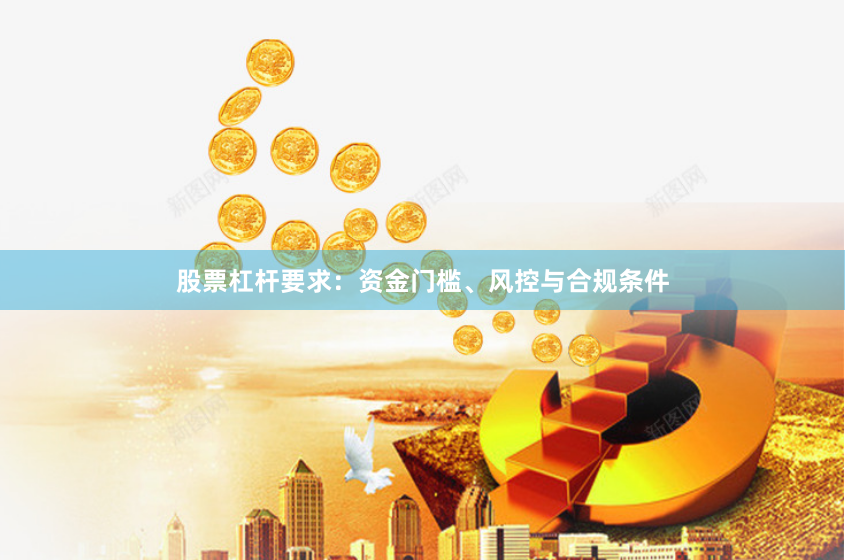 股票杠杆要求：资金门槛、风控与合规条件