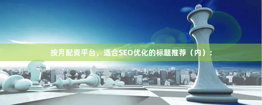 按月配资平台，适合SEO优化的标题推荐（内）：