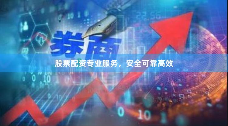 股票配资专业服务，安全可靠高效